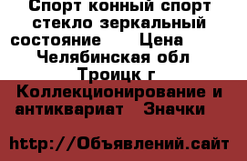 Спорт конный спорт стекло зеркальный состояние!!! › Цена ­ 25 - Челябинская обл., Троицк г. Коллекционирование и антиквариат » Значки   